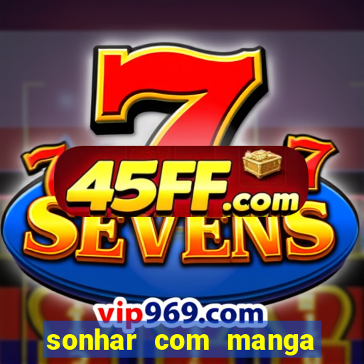 sonhar com manga madura jogo do bicho